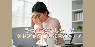 その貧血はもしかしてセリアック病が原因かも！？